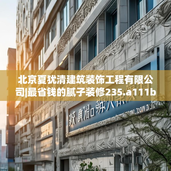 北京夏犹清建筑装饰工程有限公司|最省钱的腻子装修235.a111b112c115fgy.122jhhj