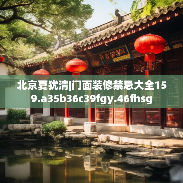 北京夏犹清|门面装修禁忌大全159.a35b36c39fgy.46fhsg