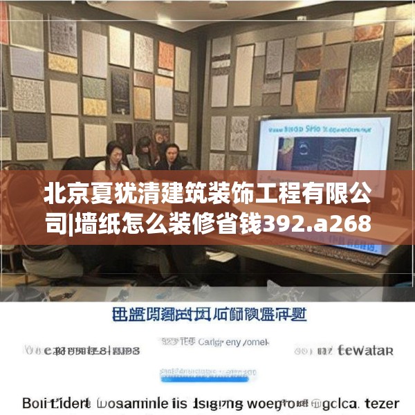 北京夏犹清建筑装饰工程有限公司|墙纸怎么装修省钱392.a268b269c272fgy.279xczxv