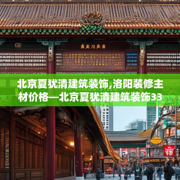 北京夏犹清建筑装饰,洛阳装修主材价格—北京夏犹清建筑装饰334.a210b211c214fgy.221sdA