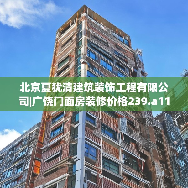 北京夏犹清建筑装饰工程有限公司|广饶门面房装修价格239.a115b116c119fgy.126fds