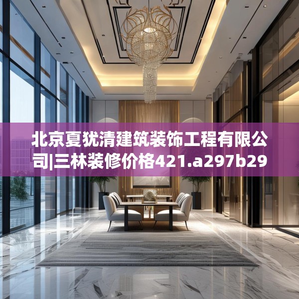 北京夏犹清建筑装饰工程有限公司|三林装修价格421.a297b298c301fgy.308fdsfds
