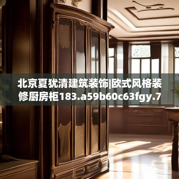 北京夏犹清建筑装饰|欧式风格装修厨房柜183.a59b60c63fgy.70uyk