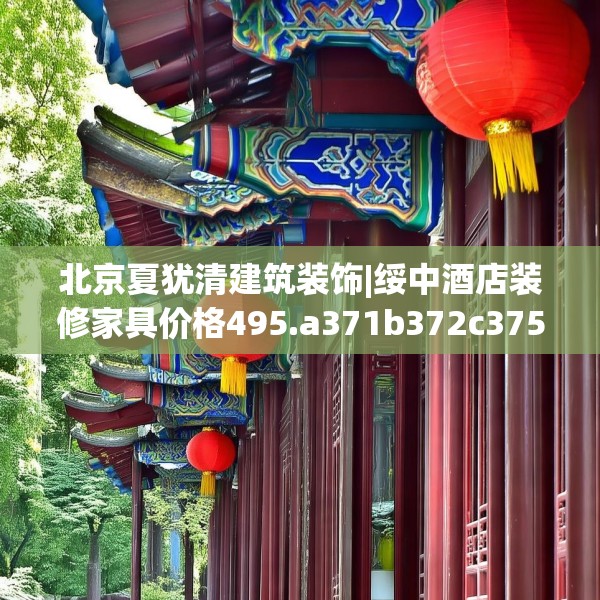 北京夏犹清建筑装饰|绥中酒店装修家具价格495.a371b372c375fgy.382fghfd