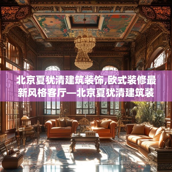 北京夏犹清建筑装饰,欧式装修最新风格客厅—北京夏犹清建筑装饰125.a1b2c5fgy.12bnbn
