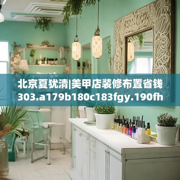 北京夏犹清|美甲店装修布置省钱303.a179b180c183fgy.190fhsg