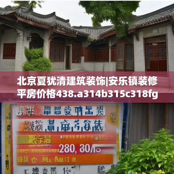 北京夏犹清建筑装饰|安乐镇装修平房价格438.a314b315c318fgy.325dsfds