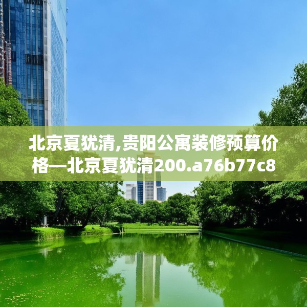 北京夏犹清,贵阳公寓装修预算价格—北京夏犹清200.a76b77c80fgy.8776680