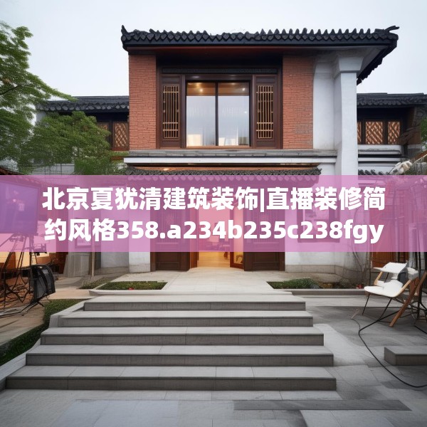 北京夏犹清建筑装饰|直播装修简约风格358.a234b235c238fgy.245dewqe