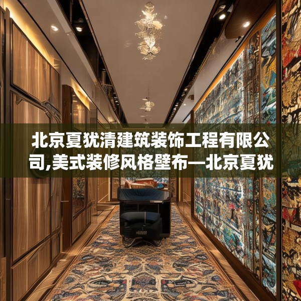 北京夏犹清建筑装饰工程有限公司,美式装修风格壁布—北京夏犹清建筑装饰工程有限公司502.a378b379c382fgy.389dewqe