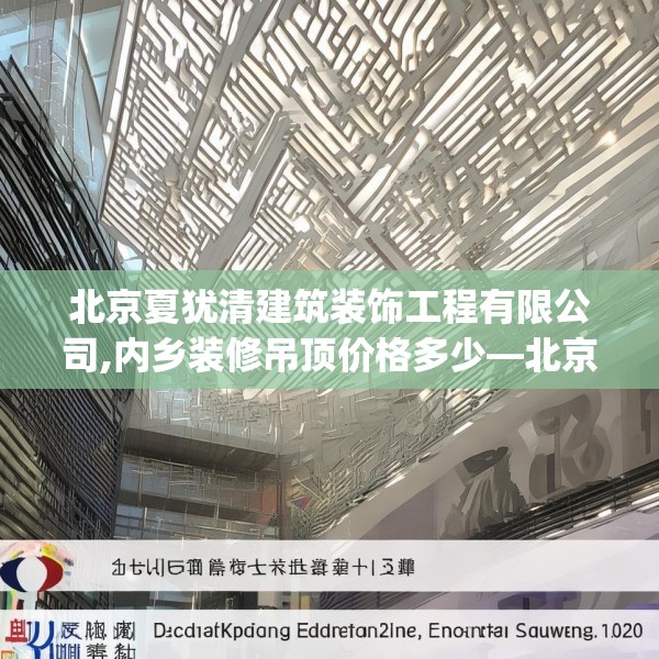 北京夏犹清建筑装饰工程有限公司,内乡装修吊顶价格多少—北京夏犹清建筑装饰工程有限公司268.a144b145c148fgy.155dewqe