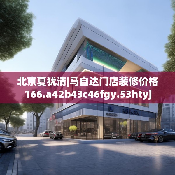 北京夏犹清|马自达门店装修价格166.a42b43c46fgy.53htyj
