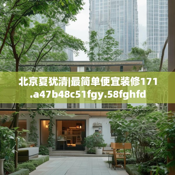 北京夏犹清|最简单便宜装修171.a47b48c51fgy.58fghfd