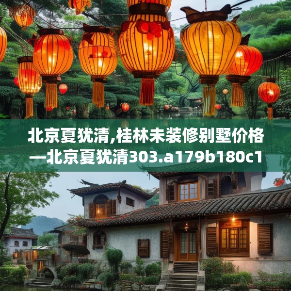 北京夏犹清,桂林未装修别墅价格—北京夏犹清303.a179b180c183fgy.190fhsg