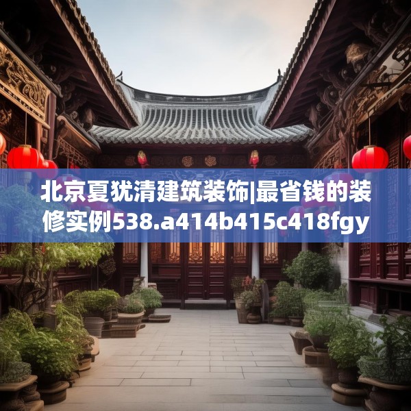北京夏犹清建筑装饰|最省钱的装修实例538.a414b415c418fgy.425dewqe