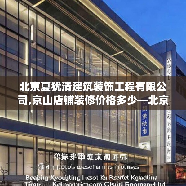 北京夏犹清建筑装饰工程有限公司,京山店铺装修价格多少—北京夏犹清建筑装饰工程有限公司535.a411b412c415fgy.422poiy