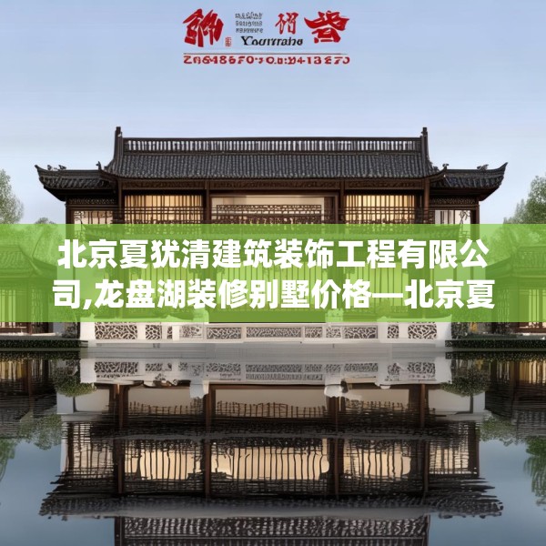北京夏犹清建筑装饰工程有限公司,龙盘湖装修别墅价格—北京夏犹清建筑装饰工程有限公司561.a437b438c441fgy.448uyk