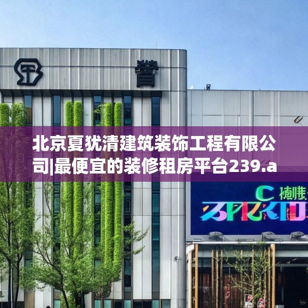 北京夏犹清建筑装饰工程有限公司|最便宜的装修租房平台239.a115b116c119fgy.126fds