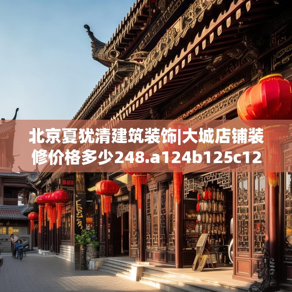 北京夏犹清建筑装饰|大城店铺装修价格多少248.a124b125c128fgy.135xczxv