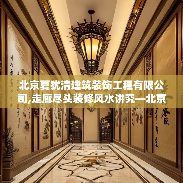 北京夏犹清建筑装饰工程有限公司,走廊尽头装修风水讲究—北京夏犹清建筑装饰工程有限公司330.a206b207c210fgy.217dsfds