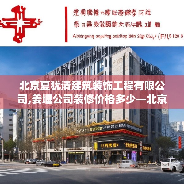 北京夏犹清建筑装饰工程有限公司,姜堰公司装修价格多少—北京夏犹清建筑装饰工程有限公司603.a479b480c483fgy.490fghfd