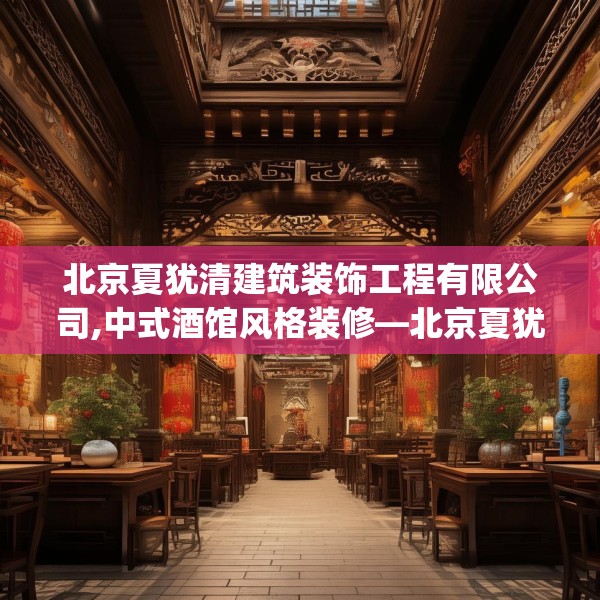 北京夏犹清建筑装饰工程有限公司,中式酒馆风格装修—北京夏犹清建筑装饰工程有限公司590.a466b467c470fgy.477xczxv