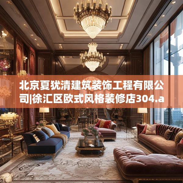 北京夏犹清建筑装饰工程有限公司|徐汇区欧式风格装修店304.a180b181c184fgy.191dewqe