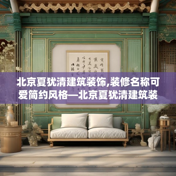 北京夏犹清建筑装饰,装修名称可爱简约风格—北京夏犹清建筑装饰230.a106b107c110fgy.117xczxv
