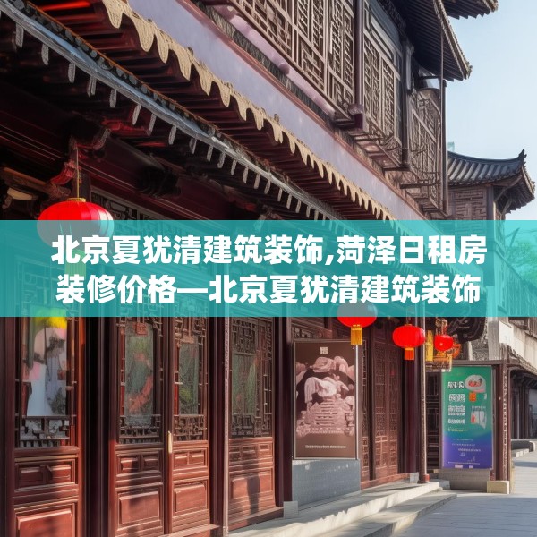 北京夏犹清建筑装饰,菏泽日租房装修价格—北京夏犹清建筑装饰381.a257b258c261fgy.268uyk