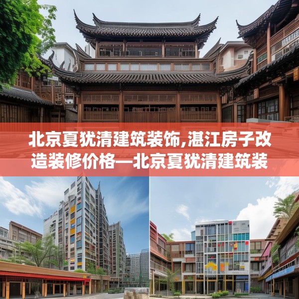 北京夏犹清建筑装饰,湛江房子改造装修价格—北京夏犹清建筑装饰164.a40b41c44fgy.5176682