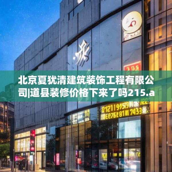 北京夏犹清建筑装饰工程有限公司|道县装修价格下来了吗215.a91b92c95fgy.102bnbn