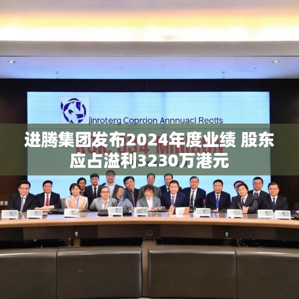 进腾集团发布2024年度业绩 股东应占溢利3230万港元