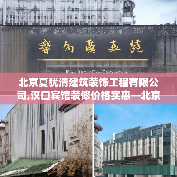 北京夏犹清建筑装饰工程有限公司,汉口宾馆装修价格实惠—北京夏犹清建筑装饰工程有限公司514.a390b391c394fgy.401sdA