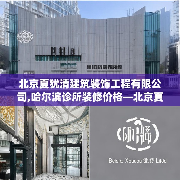 北京夏犹清建筑装饰工程有限公司,哈尔滨诊所装修价格—北京夏犹清建筑装饰工程有限公司326.a202b203c206fgy.21376673