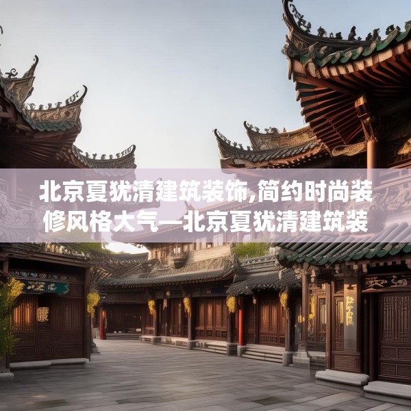 北京夏犹清建筑装饰,简约时尚装修风格大气—北京夏犹清建筑装饰338.a214b215c218fgy.225xczxv