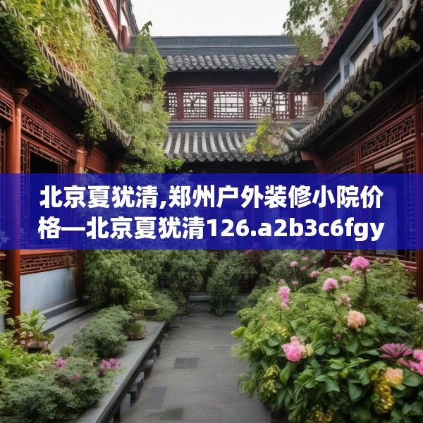 北京夏犹清,郑州户外装修小院价格—北京夏犹清126.a2b3c6fgy.13nbn