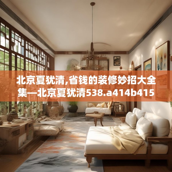 北京夏犹清,省钱的装修妙招大全集—北京夏犹清538.a414b415c418fgy.425dewqe