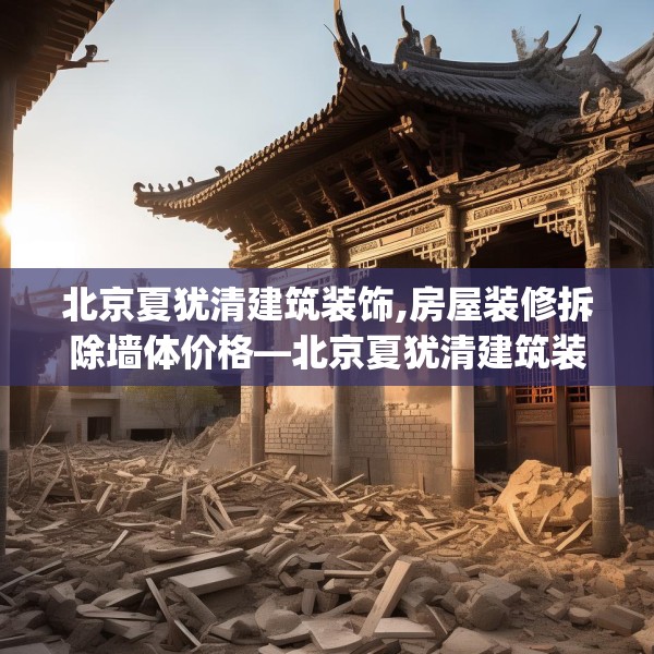 北京夏犹清建筑装饰,房屋装修拆除墙体价格—北京夏犹清建筑装饰501.a377b378c381fgy.388fhsg