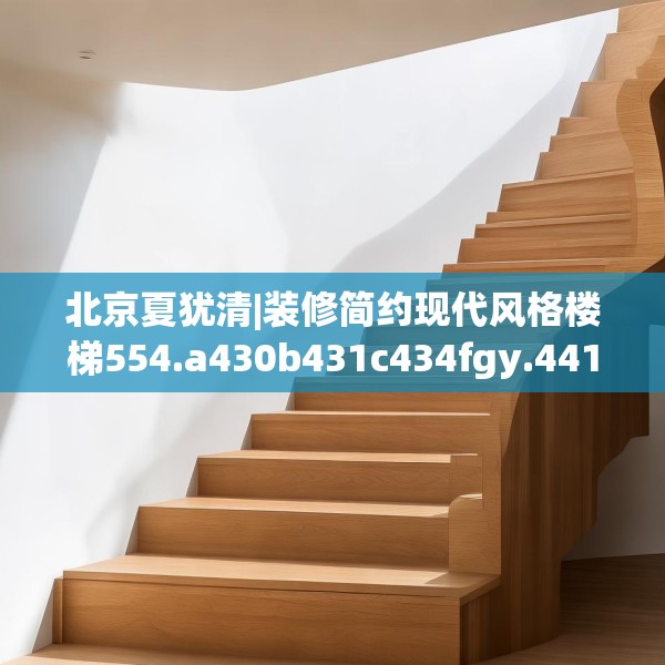 北京夏犹清|装修简约现代风格楼梯554.a430b431c434fgy.441xczxv