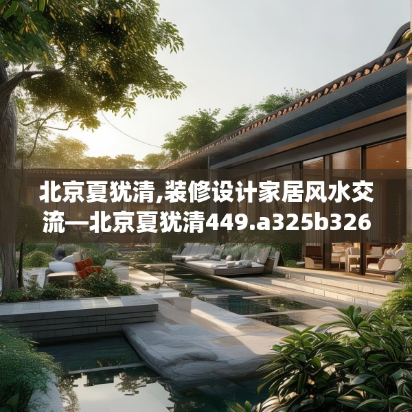 北京夏犹清,装修设计家居风水交流—北京夏犹清449.a325b326c329fgy.336bnbn