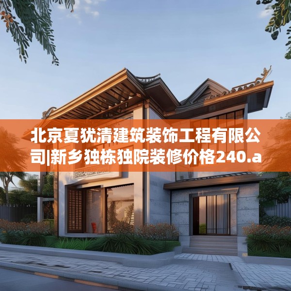 北京夏犹清建筑装饰工程有限公司|新乡独栋独院装修价格240.a116b117c120fgy.127dsfds