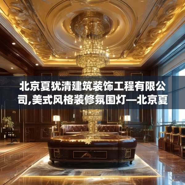 北京夏犹清建筑装饰工程有限公司,美式风格装修氛围灯—北京夏犹清建筑装饰工程有限公司140.a16b17c20fgy.27xczxv