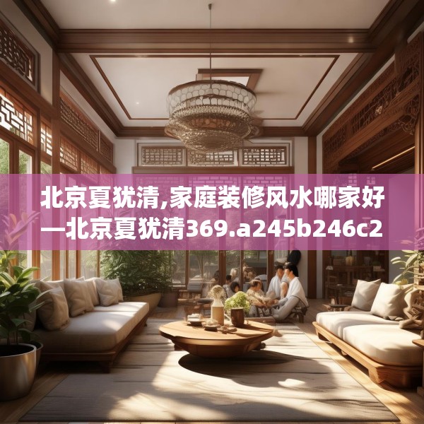 北京夏犹清,家庭装修风水哪家好—北京夏犹清369.a245b246c249fgy.256fghfd