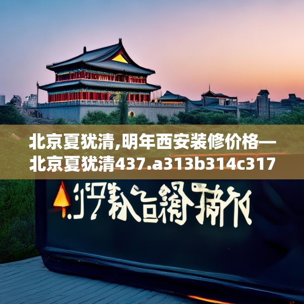 北京夏犹清,明年西安装修价格—北京夏犹清437.a313b314c317fgy.324fds