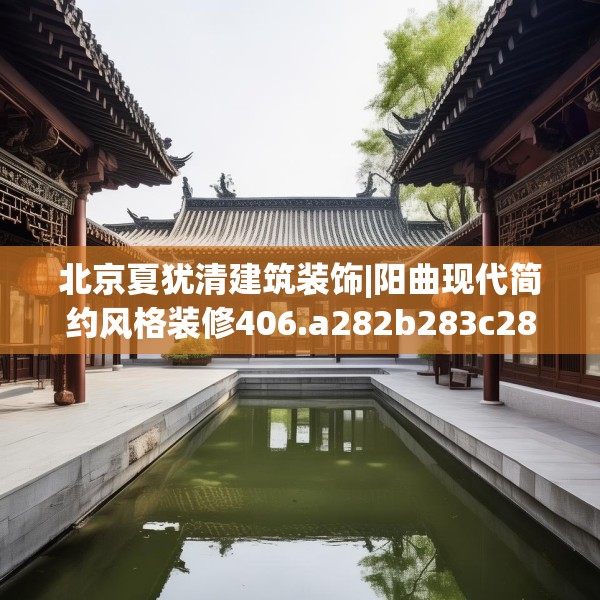 北京夏犹清建筑装饰|阳曲现代简约风格装修406.a282b283c286fgy.293sdA