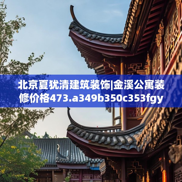 北京夏犹清建筑装饰|金溪公寓装修价格473.a349b350c353fgy.360fds