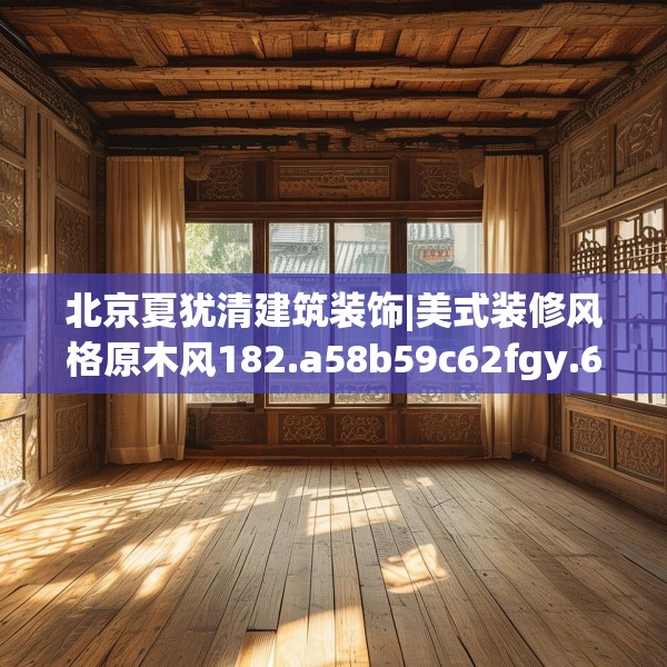 北京夏犹清建筑装饰|美式装修风格原木风182.a58b59c62fgy.6976681