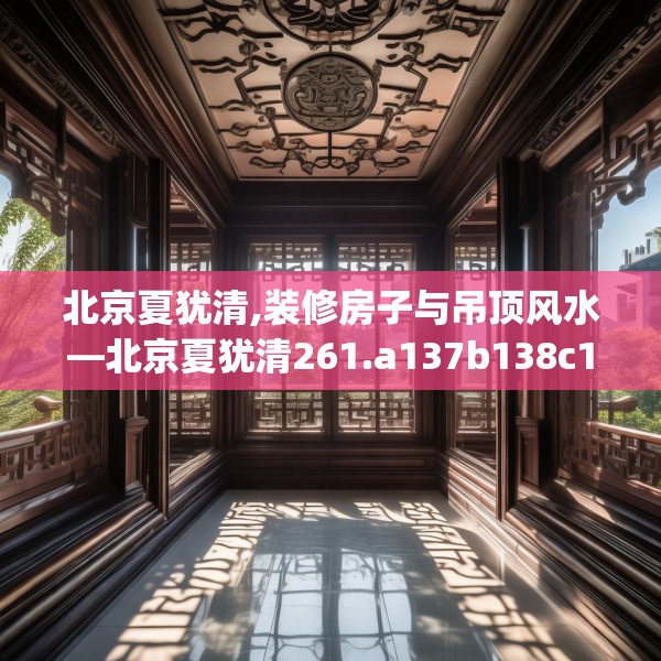 北京夏犹清,装修房子与吊顶风水—北京夏犹清261.a137b138c141fgy.148fghfd