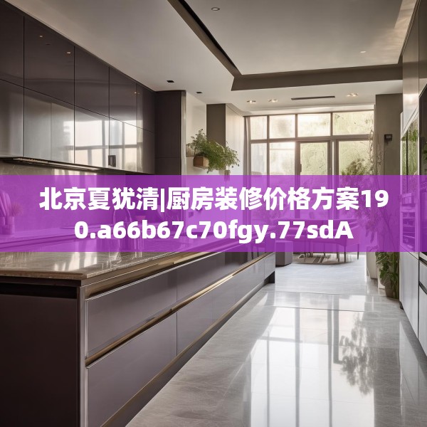 北京夏犹清|厨房装修价格方案190.a66b67c70fgy.77sdA