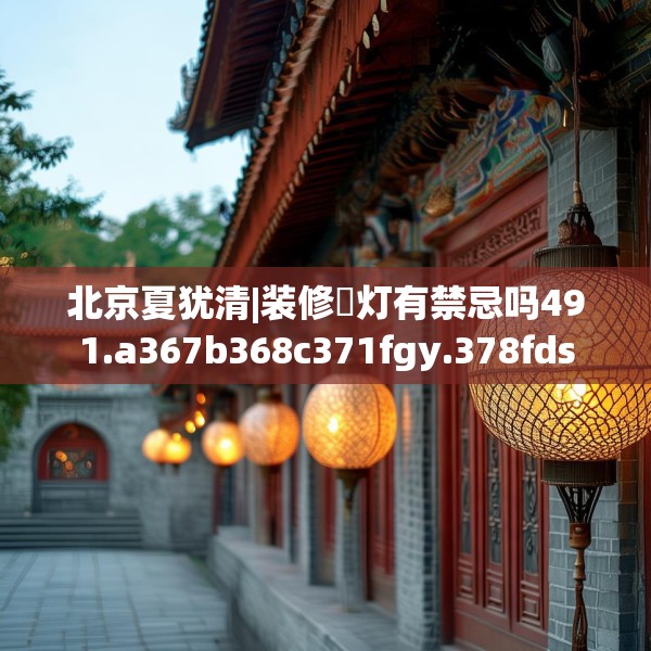 北京夏犹清|装修裝灯有禁忌吗491.a367b368c371fgy.378fds